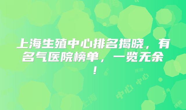 上海生殖中心排名揭晓，有名气医院榜单，一览无余！