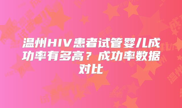 温州HIV患者试管婴儿成功率有多高?成功率数据对比