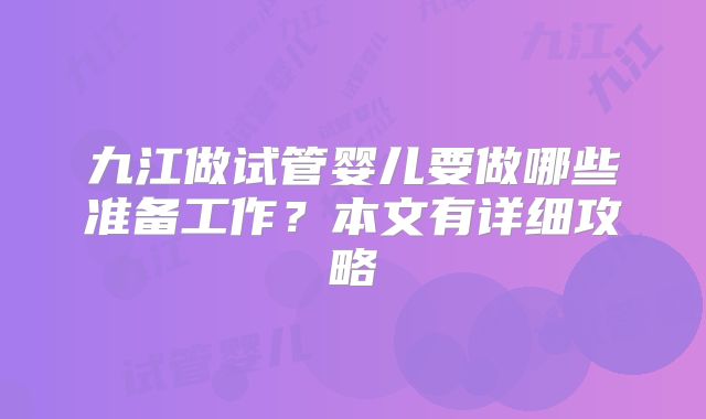 九江做试管婴儿要做哪些准备工作？本文有详细攻略