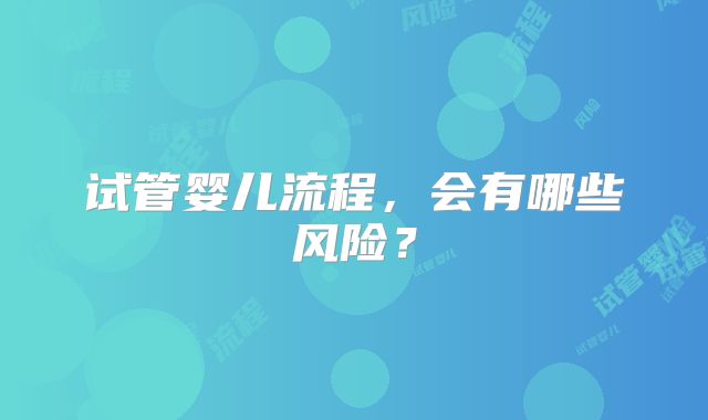 试管婴儿流程,会有哪些风险?