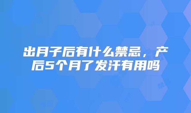 出月子后有什么禁忌，产后5个月了发汗有用吗