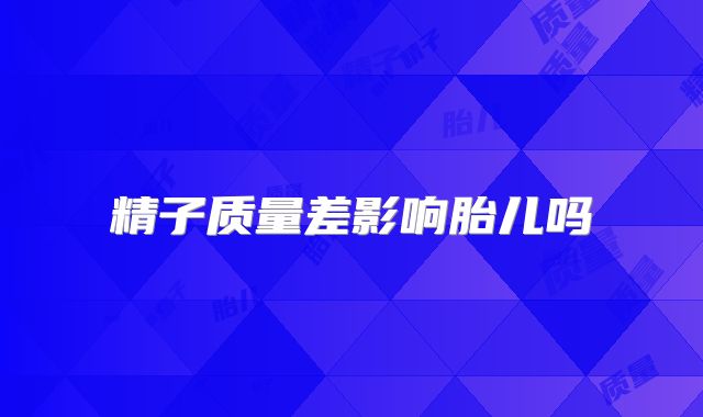精子质量差影响胎儿吗