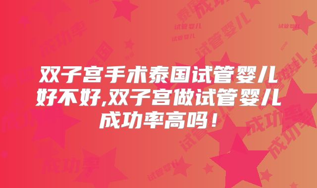 双子宫手术泰国试管婴儿好不好,双子宫做试管婴儿成功率高吗!
