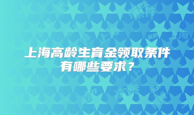 上海高龄生育金领取条件有哪些要求？
