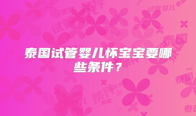 泰国试管婴儿怀宝宝要哪些条件？