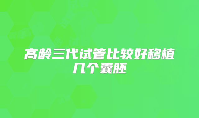 高龄三代试管比较好移植几个囊胚