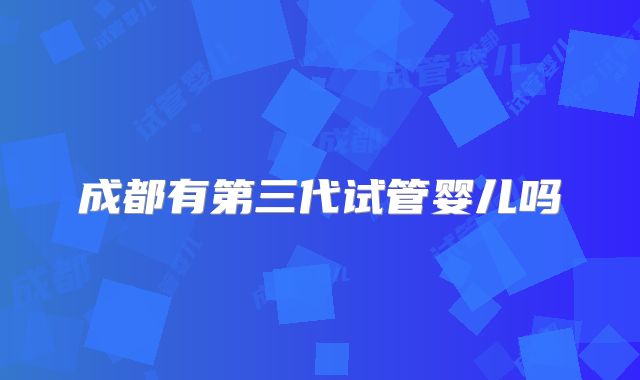 成都有第三代试管婴儿吗