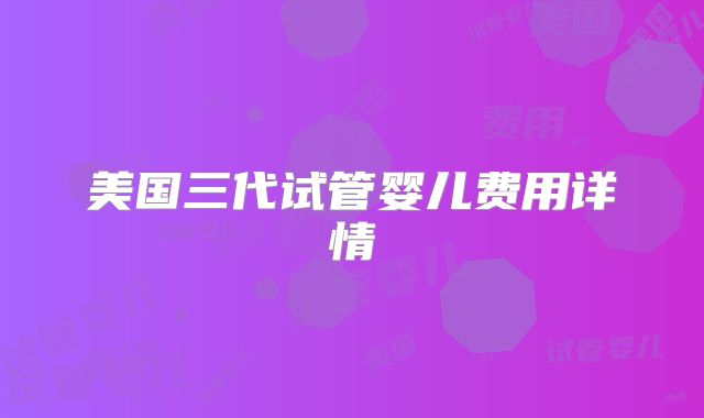 美国三代试管婴儿费用详情