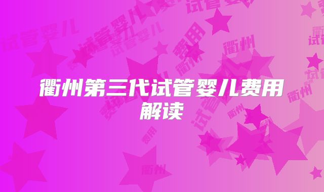 衢州第三代试管婴儿费用解读