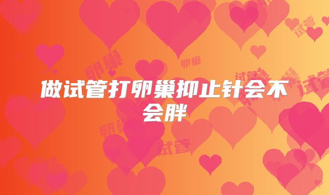 做试管打卵巢抑止针会不会胖