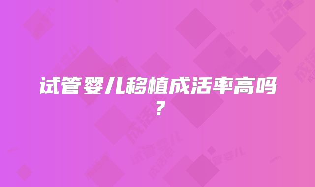 试管婴儿移植成活率高吗？