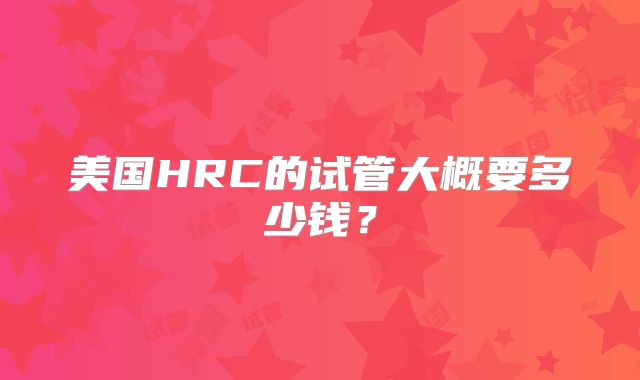 美国HRC的试管大概要多少钱？