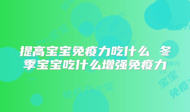 提高宝宝免疫力吃什么 冬季宝宝吃什么增强免疫力