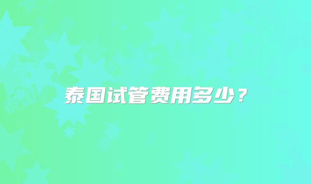 泰国试管费用多少？