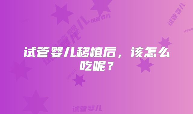试管婴儿移植后，该怎么吃呢？