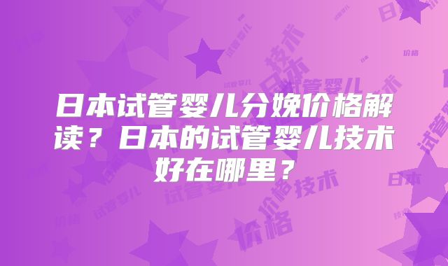 日本试管婴儿分娩价格解读？日本的试管婴儿技术好在哪里？
