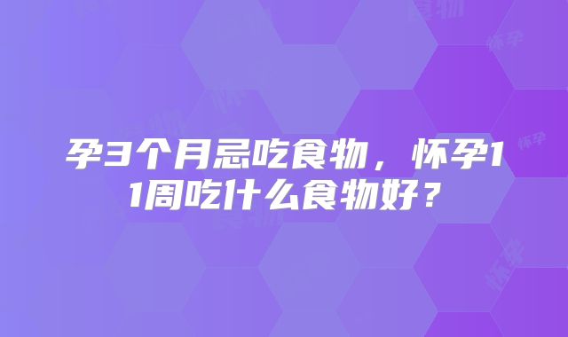孕3个月忌吃食物,怀孕11周吃什么食物好?