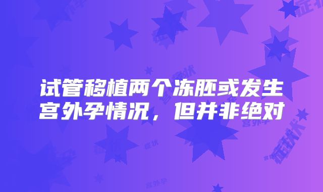试管移植两个冻胚或发生宫外孕情况,但并非绝对