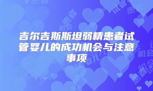 吉尔吉斯斯坦弱精患者试管婴儿的成功机会与注意事项