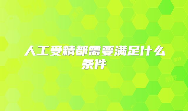 人工受精都需要满足什么条件