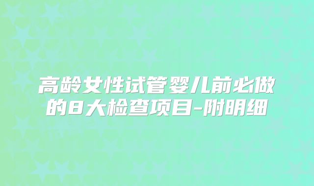 高龄女性试管婴儿前必做的8大检查项目-附明细