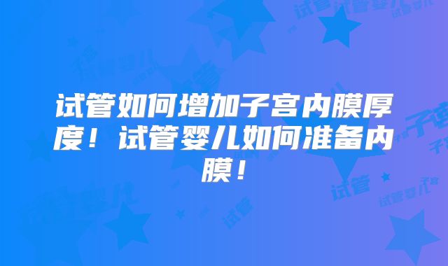 试管如何增加子宫内膜厚度!试管婴儿如何准备内膜!