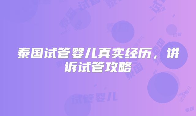 泰国试管婴儿真实经历，讲诉试管攻略