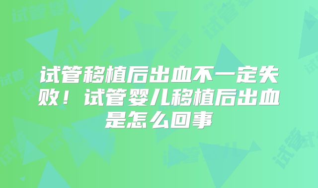 试管移植后出血不一定失败！试管婴儿移植后出血是怎么回事