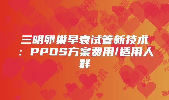 三明卵巢早衰试管新技术:PPOS方案费用/适用人群