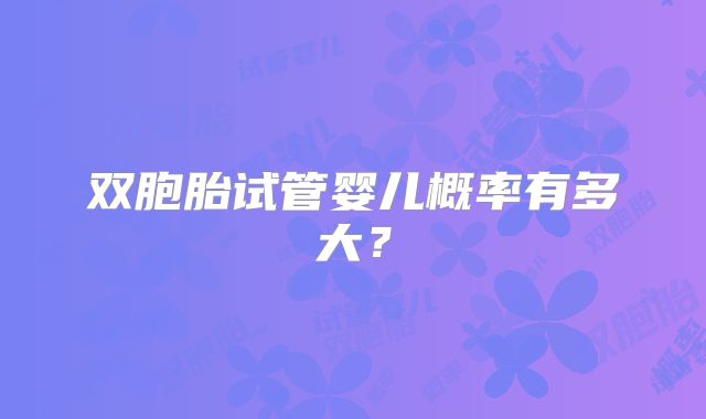双胞胎试管婴儿概率有多大?