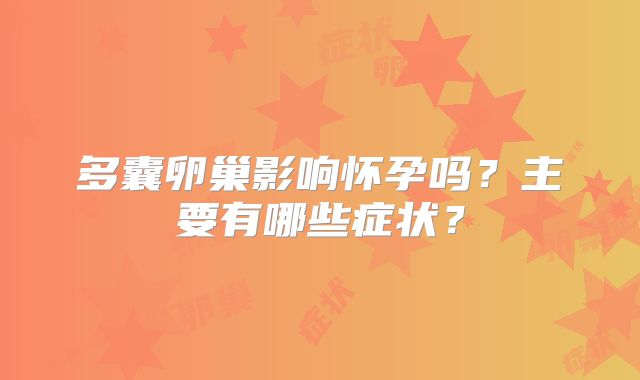 多囊卵巢影响怀孕吗?主要有哪些症状?