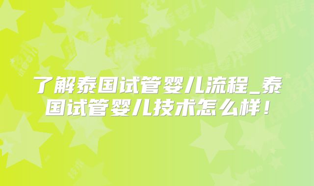 了解泰国试管婴儿流程_泰国试管婴儿技术怎么样！