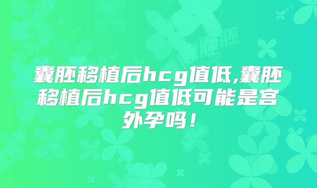 囊胚移植后hcg值低,囊胚移植后hcg值低可能是宫外孕吗!