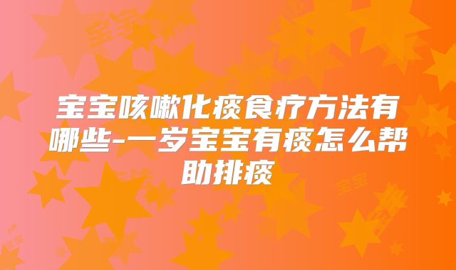 宝宝咳嗽化痰食疗方法有哪些-一岁宝宝有痰怎么帮助排痰