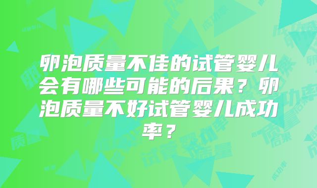 卵泡质量不佳的试管婴儿会有哪些可能的后果？卵泡质量不好试管婴儿成功率？