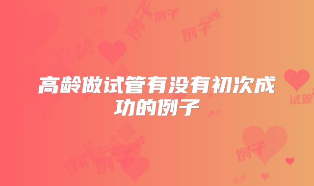 高龄做试管有没有初次成功的例子