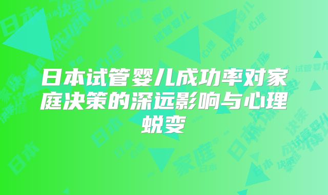 日本试管婴儿成功率对家庭决策的深远影响与心理蜕变