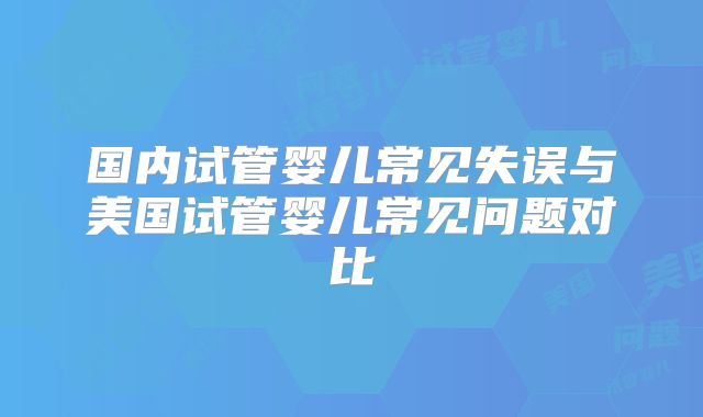 国内试管婴儿常见失误与美国试管婴儿常见问题对比
