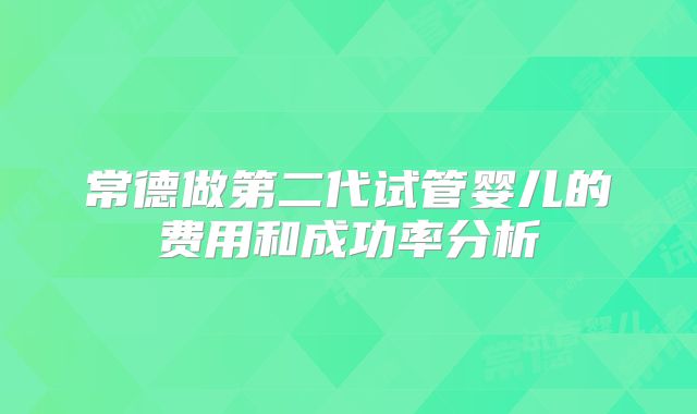常德做第二代试管婴儿的费用和成功率分析