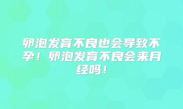 卵泡发育不良也会导致不孕！卵泡发育不良会来月经吗！