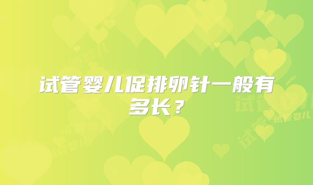 试管婴儿促排卵针一般有多长？