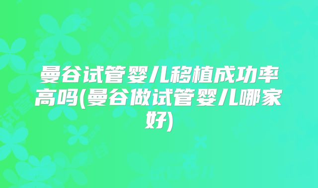 曼谷试管婴儿移植成功率高吗(曼谷做试管婴儿哪家好)