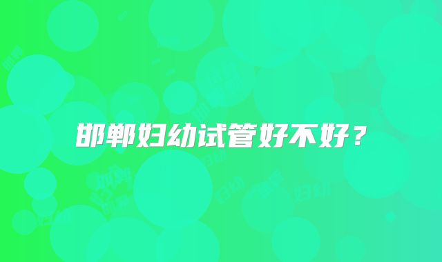 邯郸妇幼试管好不好？