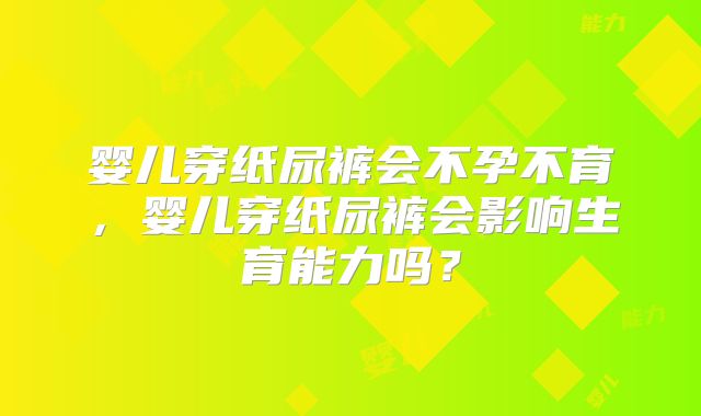 婴儿穿纸尿裤会不孕不育，婴儿穿纸尿裤会影响生育能力吗？
