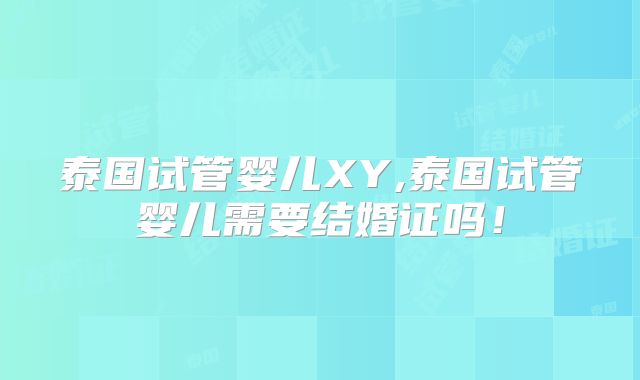 泰国试管婴儿XY,泰国试管婴儿需要结婚证吗！