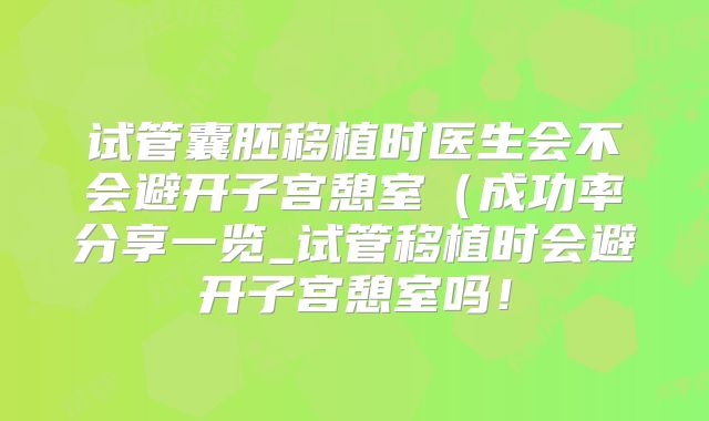 试管囊胚移植时医生会不会避开子宫憩室（成功率分享一览_试管移植时会避开子宫憩室吗！