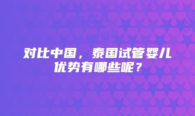 对比中国,泰国试管婴儿优势有哪些呢?
