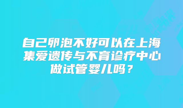 自己卵泡不好可以在上海集爱遗传与不育诊疗中心做试管婴儿吗?