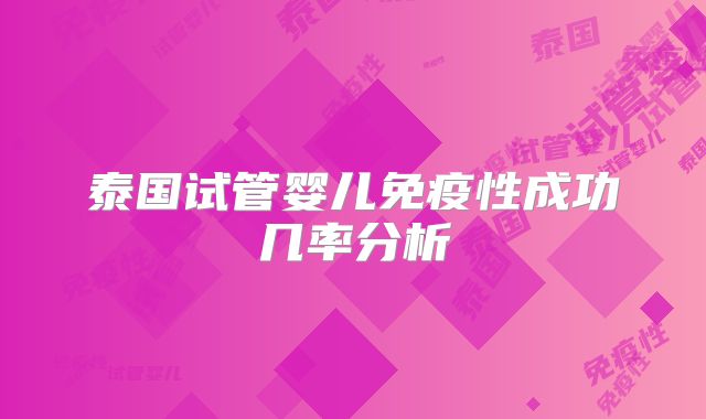 泰国试管婴儿免疫性成功几率分析