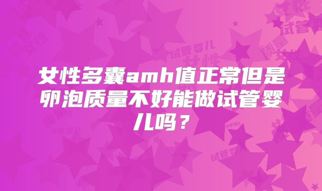 女性多囊amh值正常但是卵泡质量不好能做试管婴儿吗？